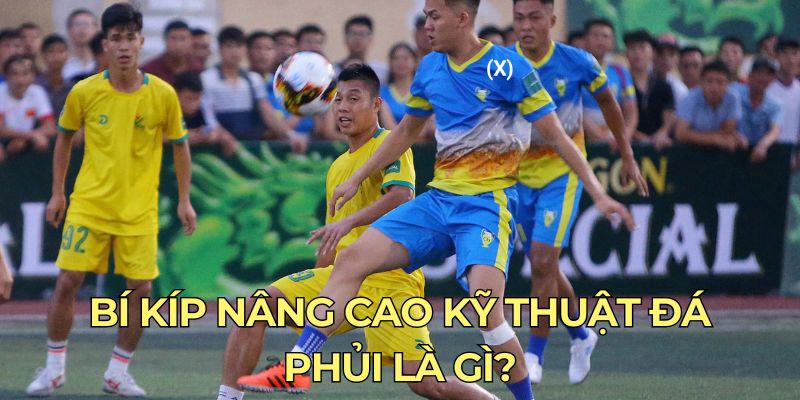 Bí kíp nâng cao kỹ thuật đá phủi là gì?